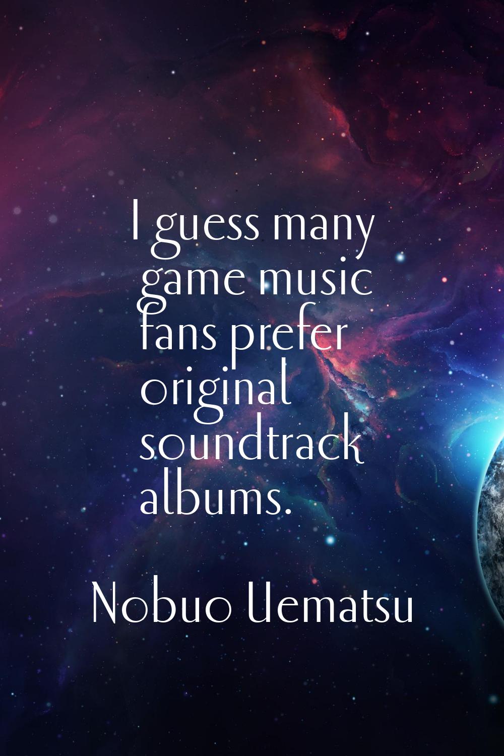 I guess many game music fans prefer original soundtrack albums.