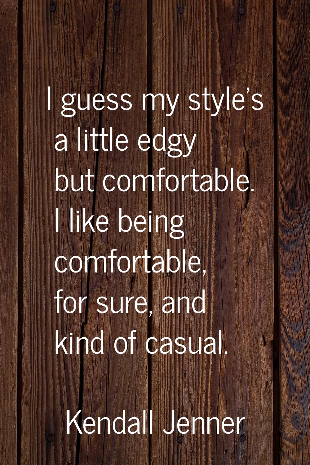 I guess my style's a little edgy but comfortable. I like being comfortable, for sure, and kind of c