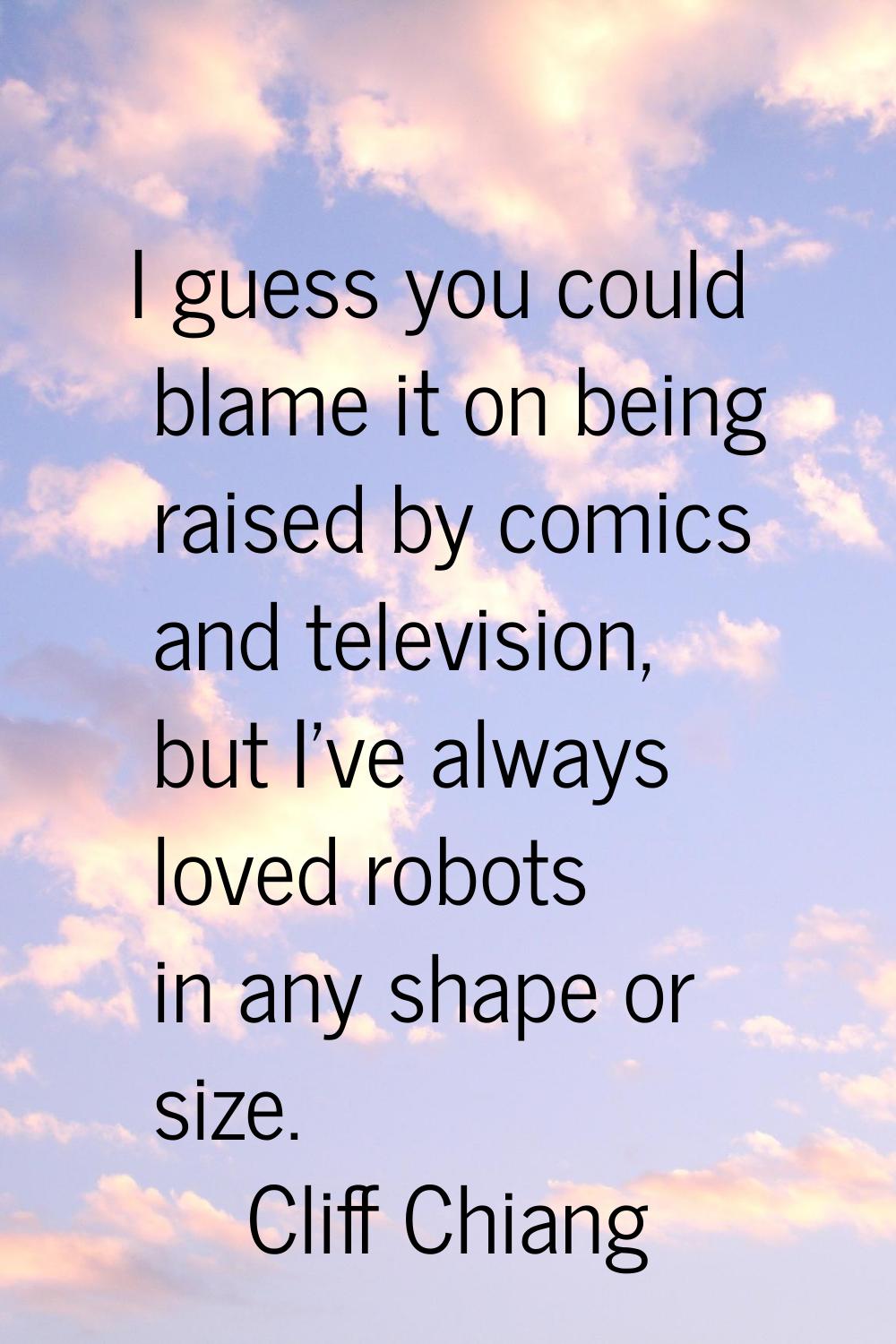 I guess you could blame it on being raised by comics and television, but I've always loved robots i