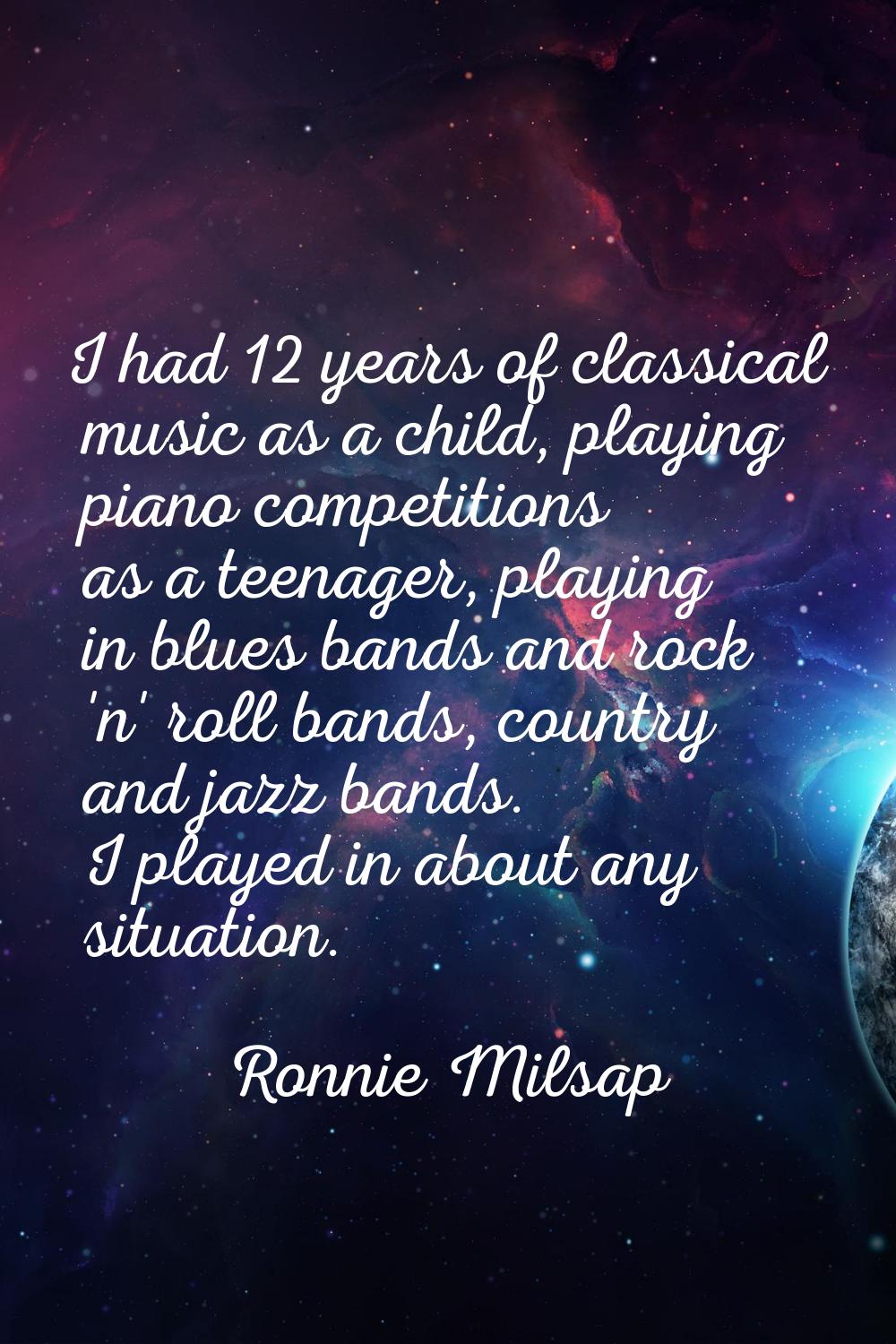 I had 12 years of classical music as a child, playing piano competitions as a teenager, playing in 