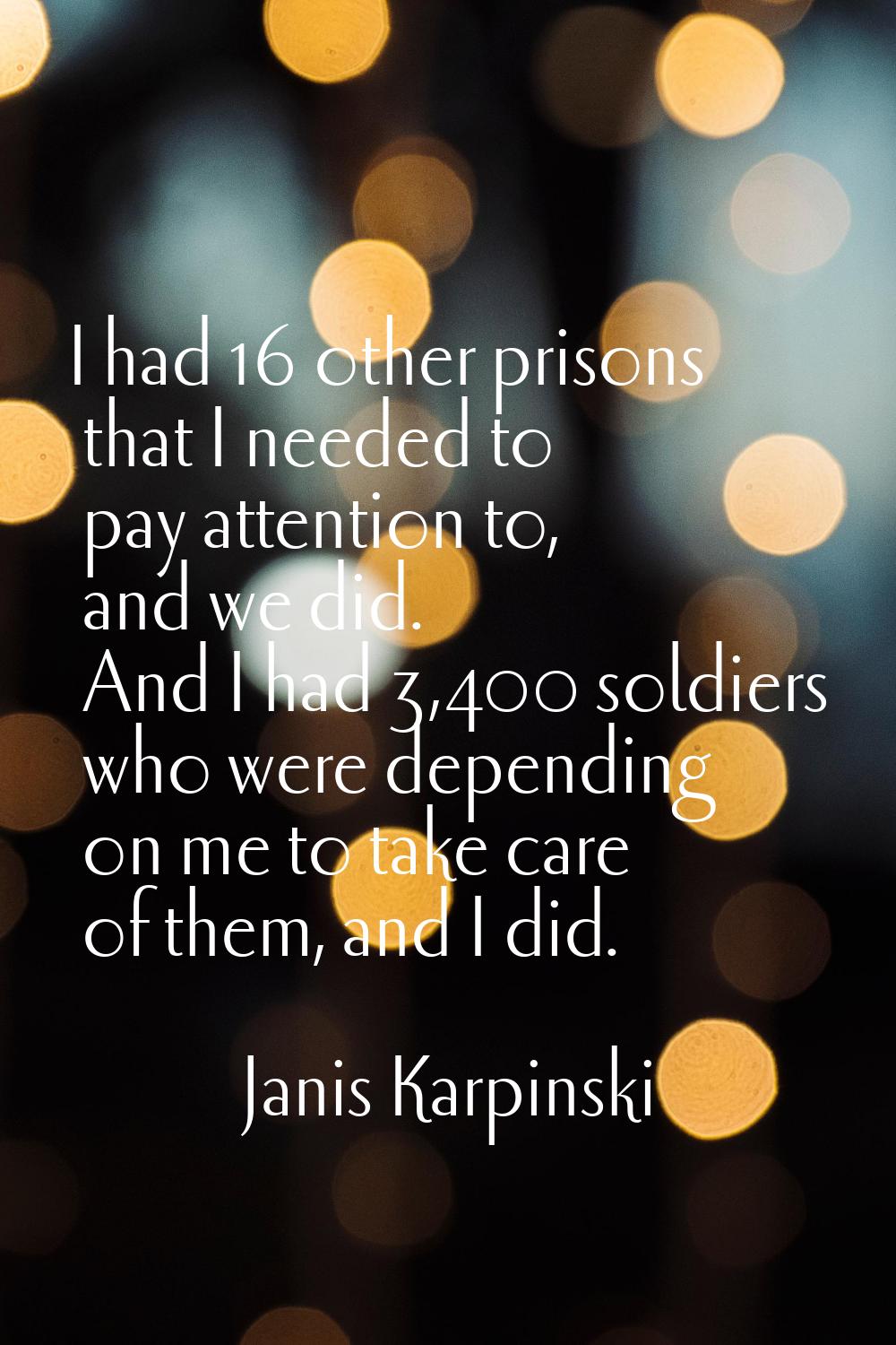 I had 16 other prisons that I needed to pay attention to, and we did. And I had 3,400 soldiers who 