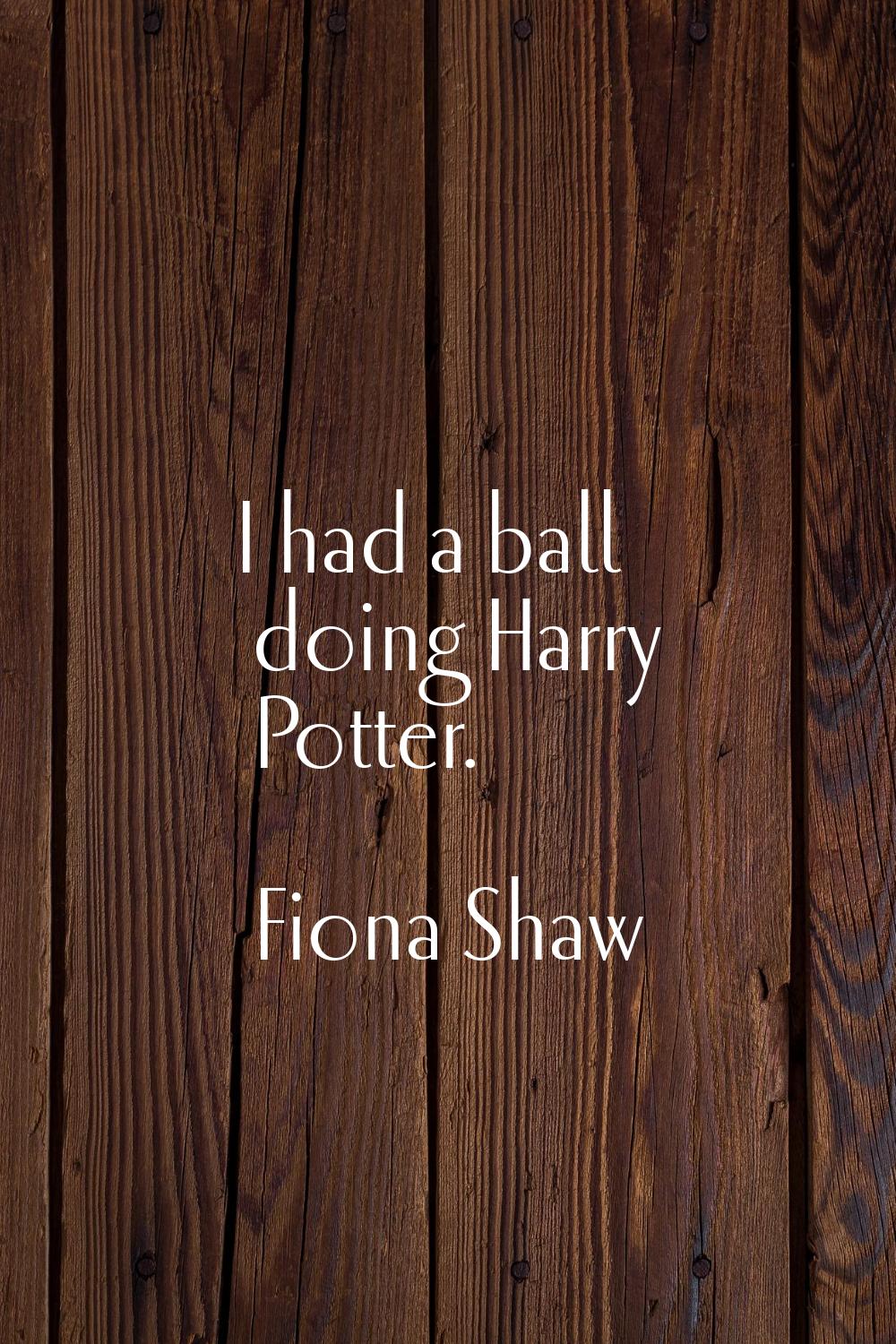 I had a ball doing Harry Potter.