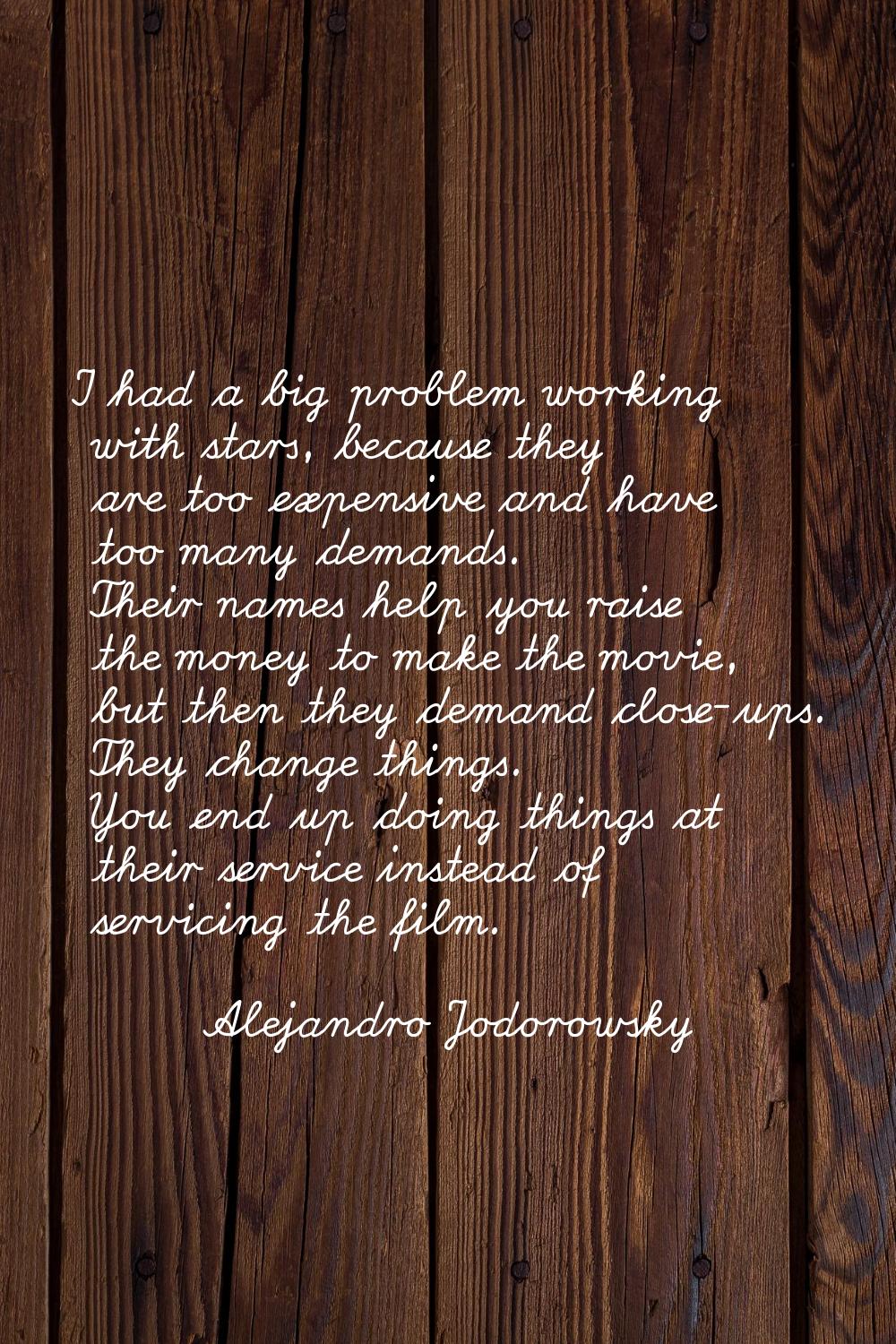 I had a big problem working with stars, because they are too expensive and have too many demands. T