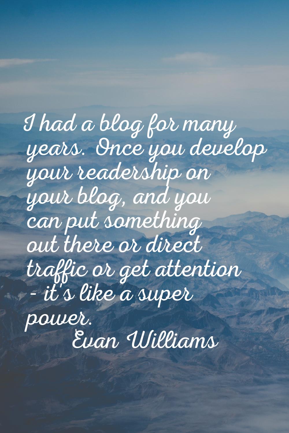 I had a blog for many years. Once you develop your readership on your blog, and you can put somethi