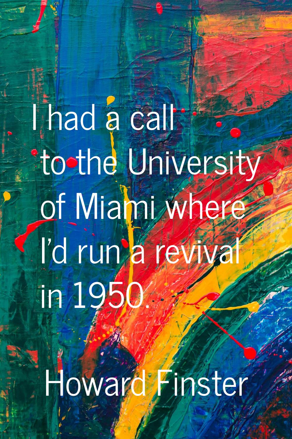 I had a call to the University of Miami where I'd run a revival in 1950.