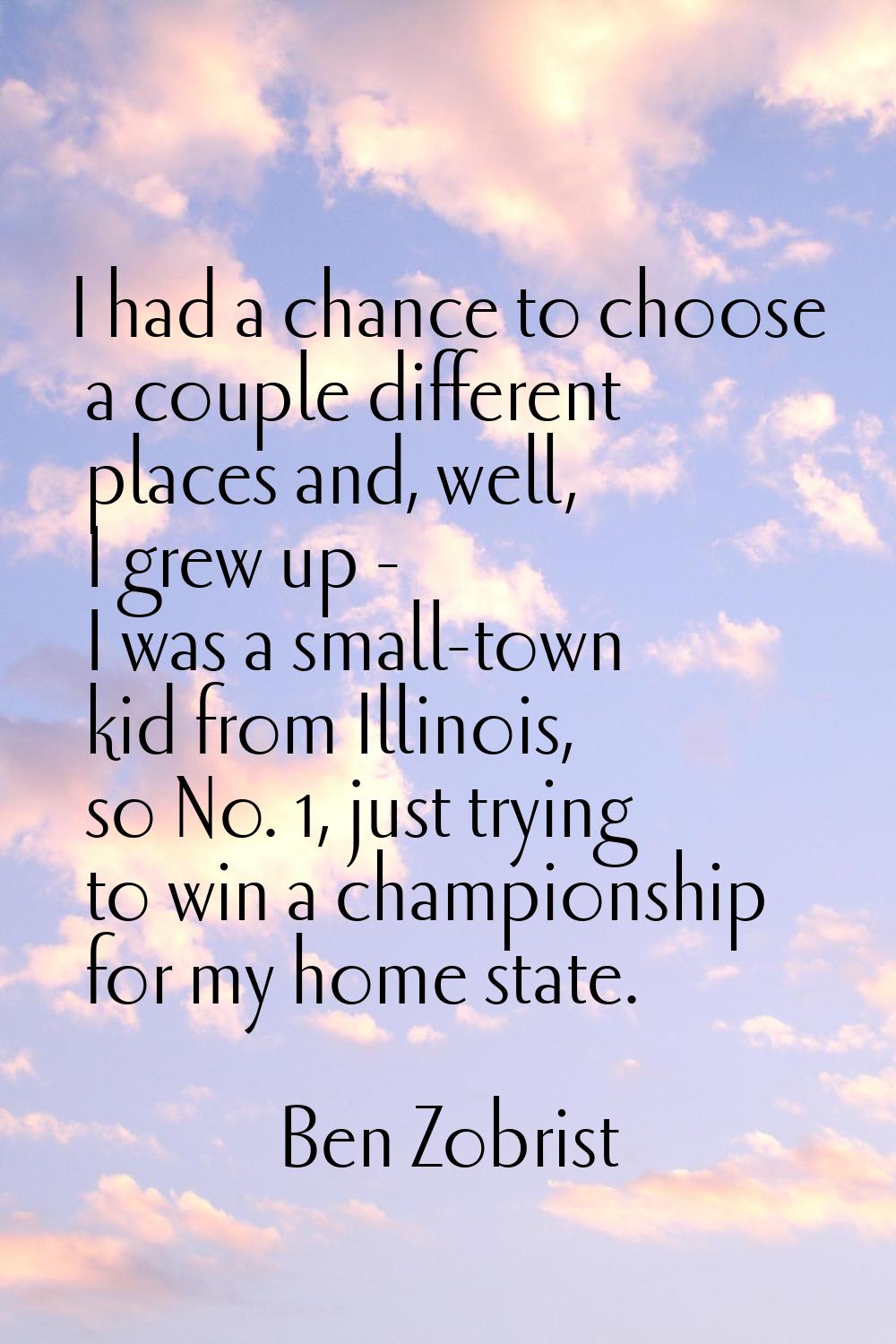 I had a chance to choose a couple different places and, well, I grew up - I was a small-town kid fr