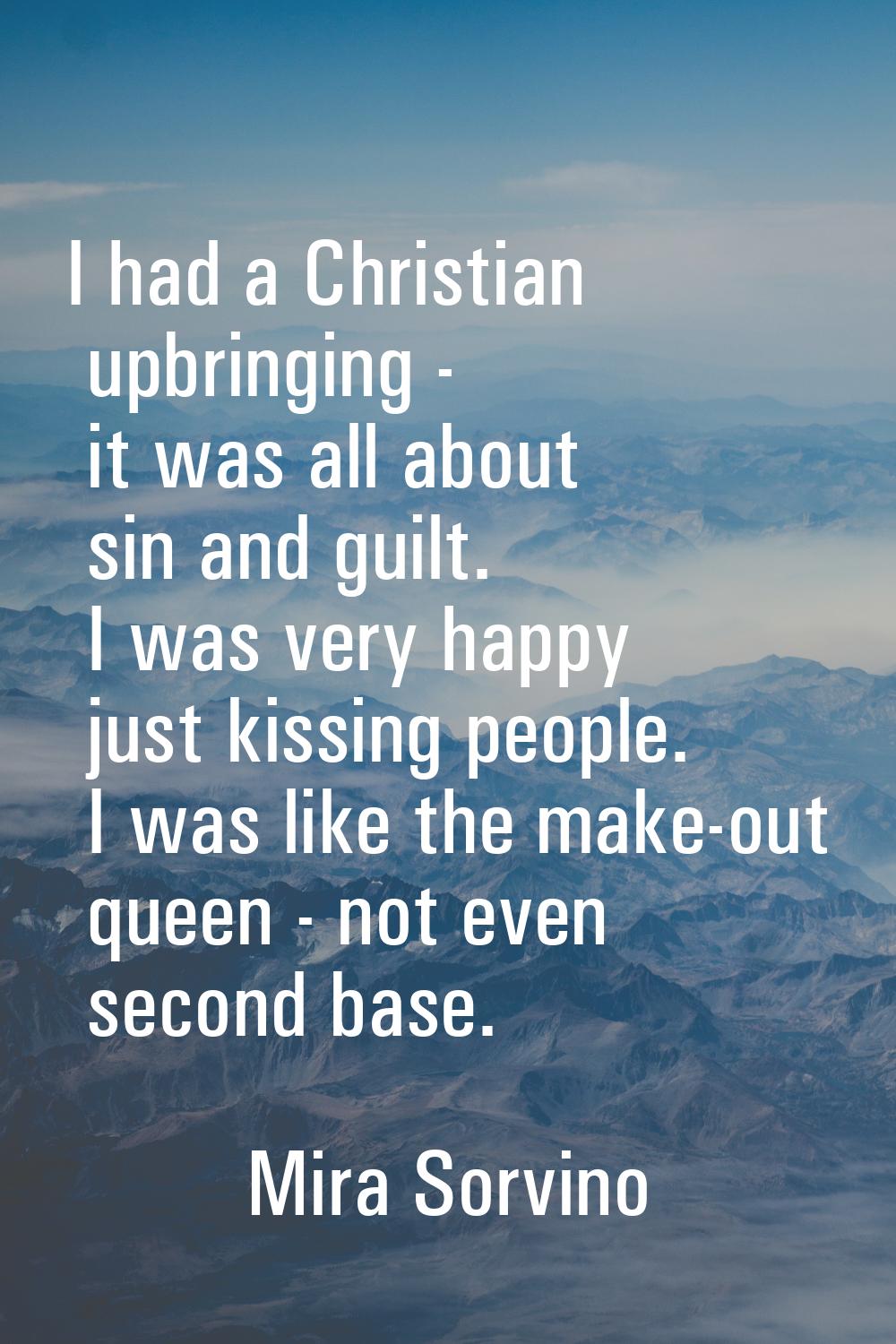 I had a Christian upbringing - it was all about sin and guilt. I was very happy just kissing people