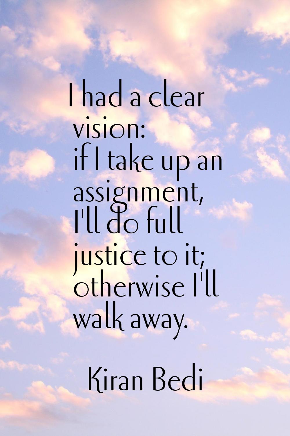 I had a clear vision: if I take up an assignment, I'll do full justice to it; otherwise I'll walk a