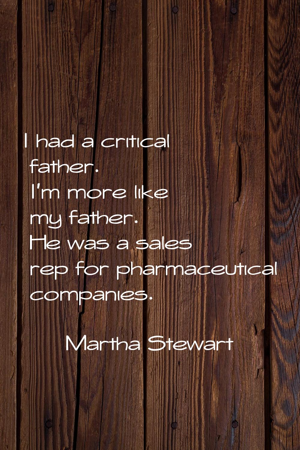I had a critical father. I'm more like my father. He was a sales rep for pharmaceutical companies.