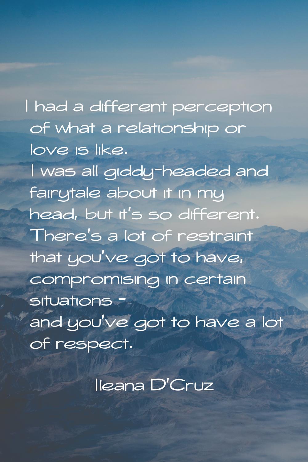I had a different perception of what a relationship or love is like. I was all giddy-headed and fai