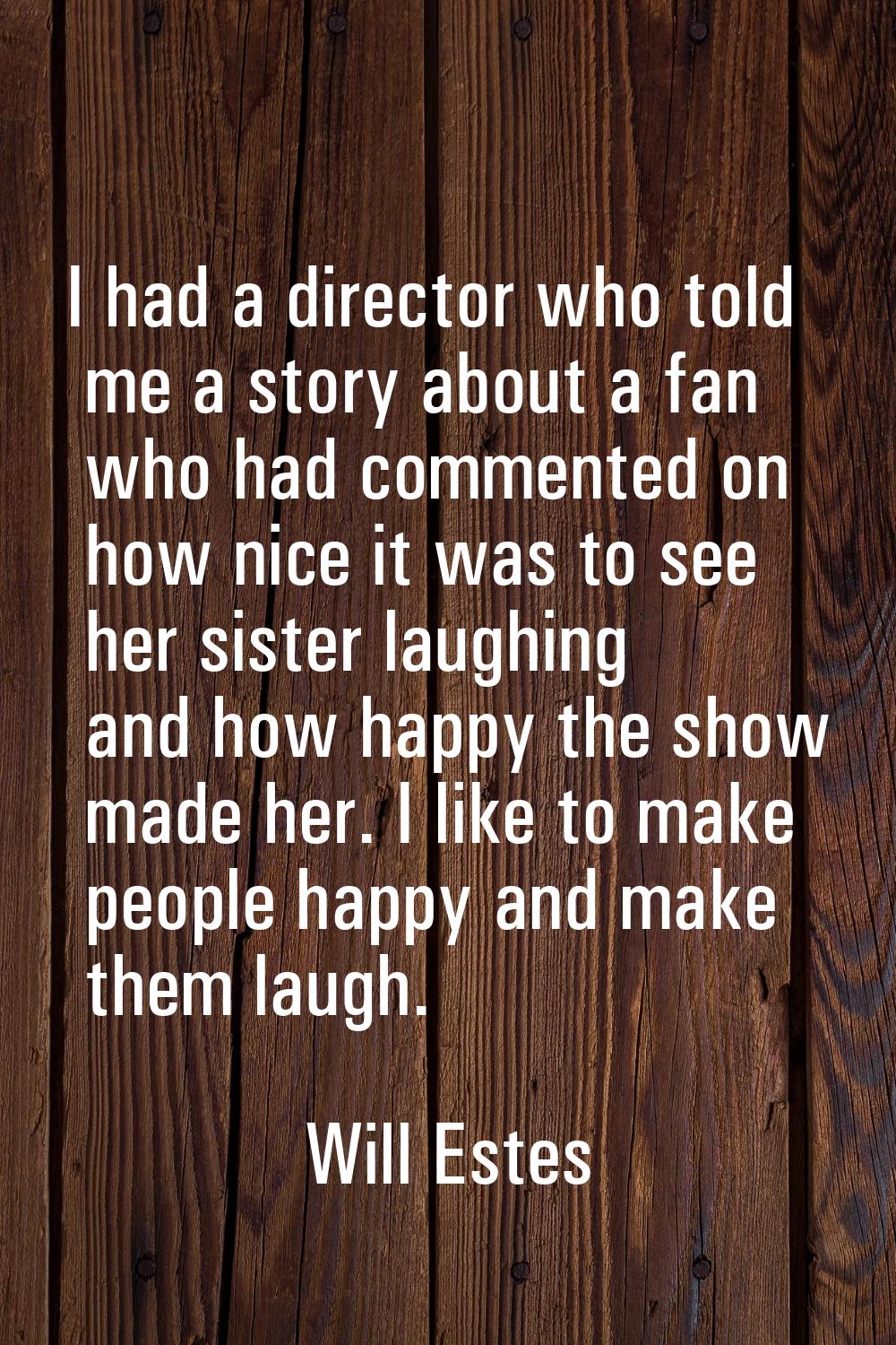 I had a director who told me a story about a fan who had commented on how nice it was to see her si