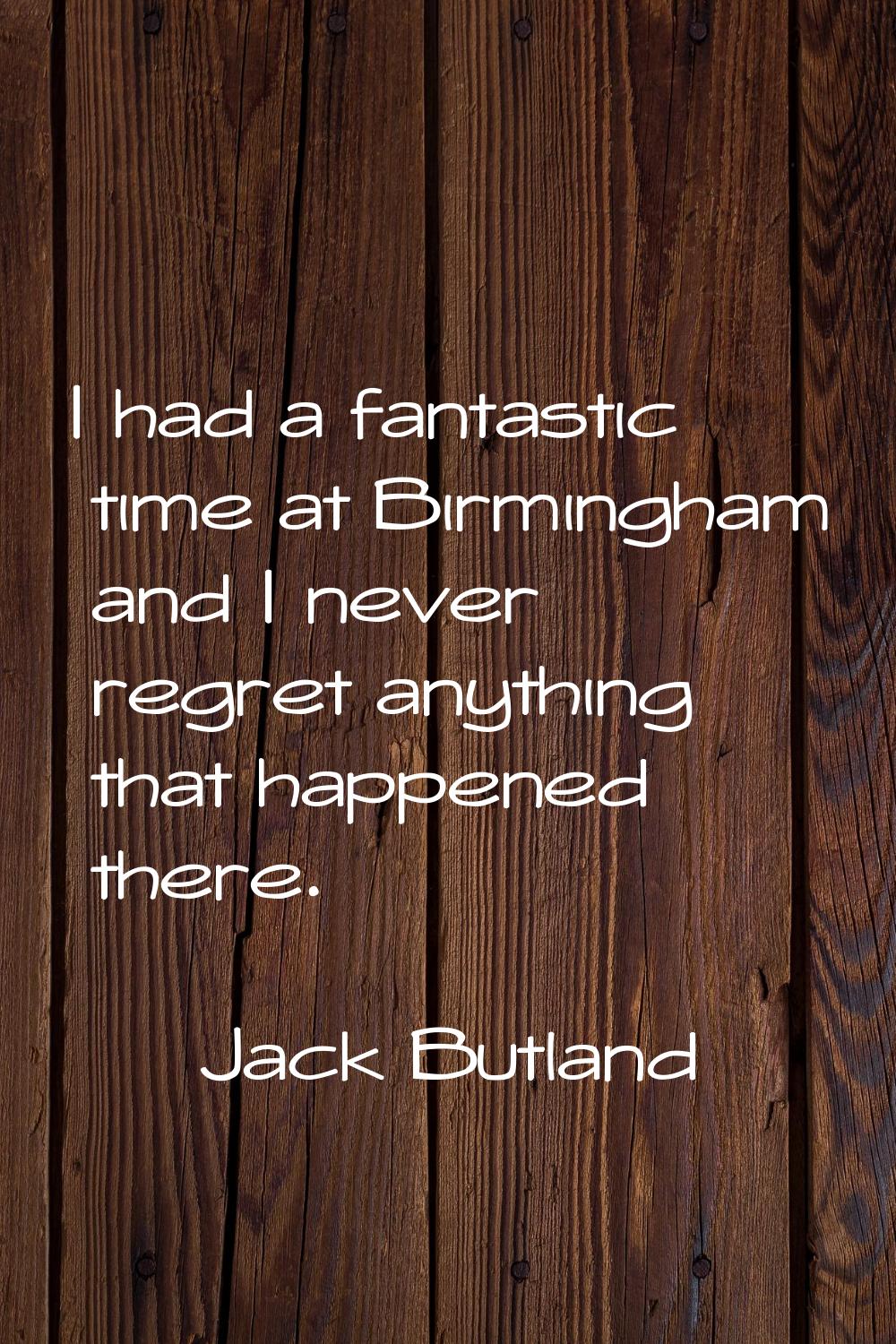 I had a fantastic time at Birmingham and I never regret anything that happened there.