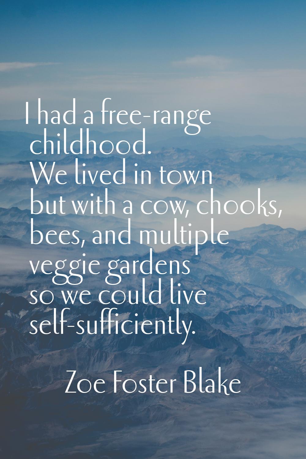 I had a free-range childhood. We lived in town but with a cow, chooks, bees, and multiple veggie ga