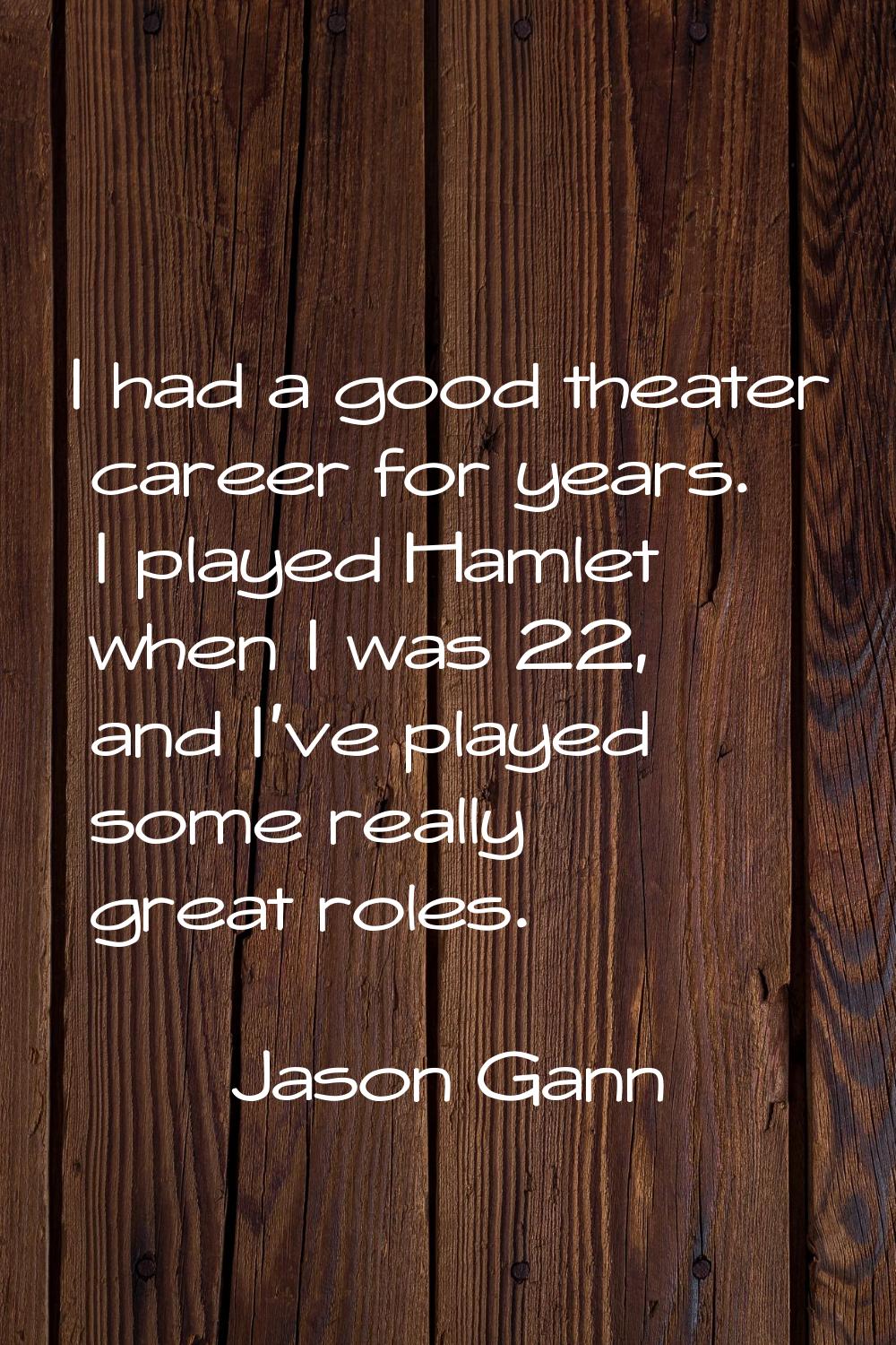 I had a good theater career for years. I played Hamlet when I was 22, and I've played some really g