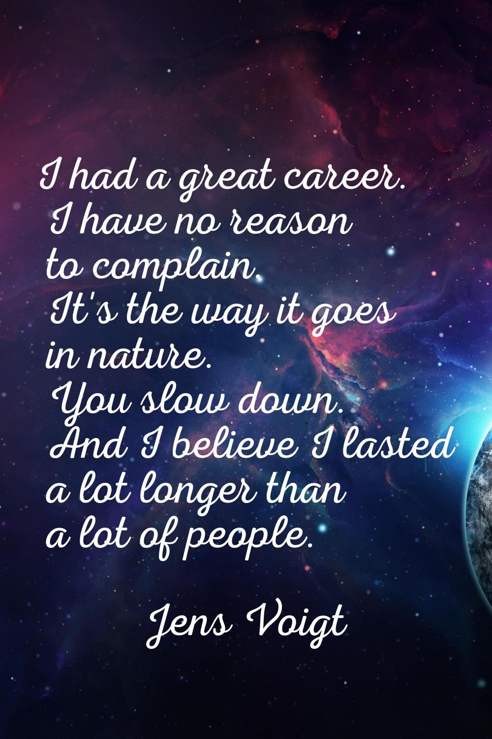 I had a great career. I have no reason to complain. It's the way it goes in nature. You slow down. 