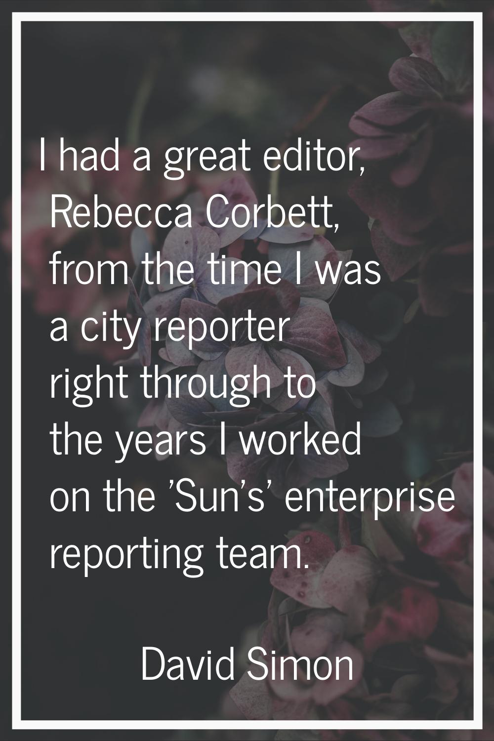 I had a great editor, Rebecca Corbett, from the time I was a city reporter right through to the yea