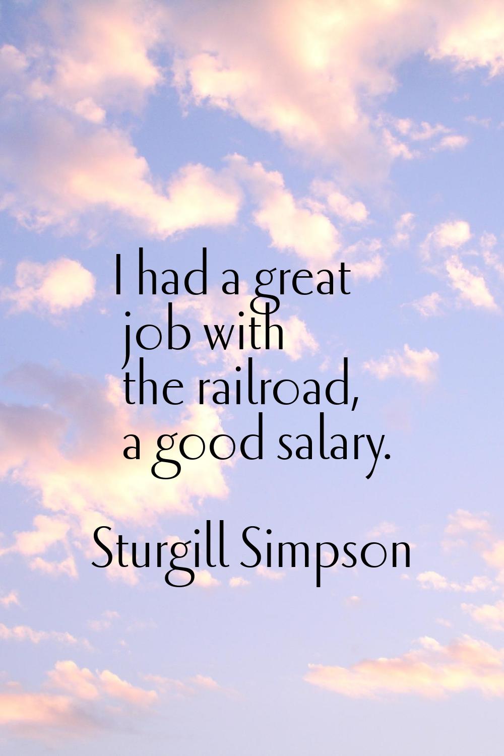 I had a great job with the railroad, a good salary.