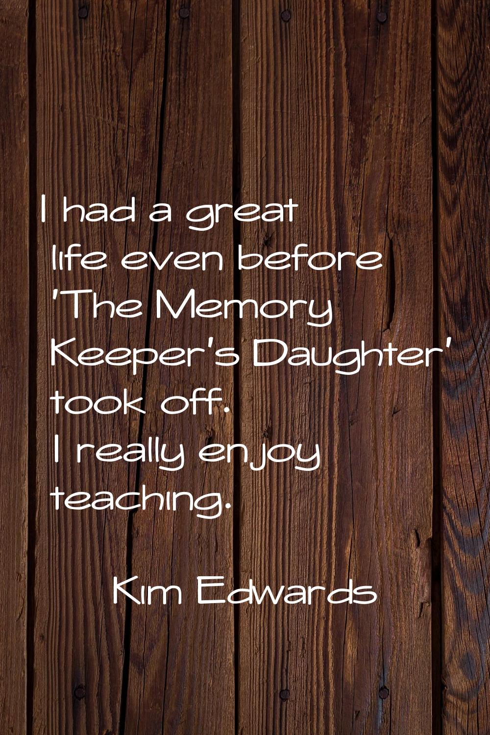 I had a great life even before 'The Memory Keeper's Daughter' took off. I really enjoy teaching.