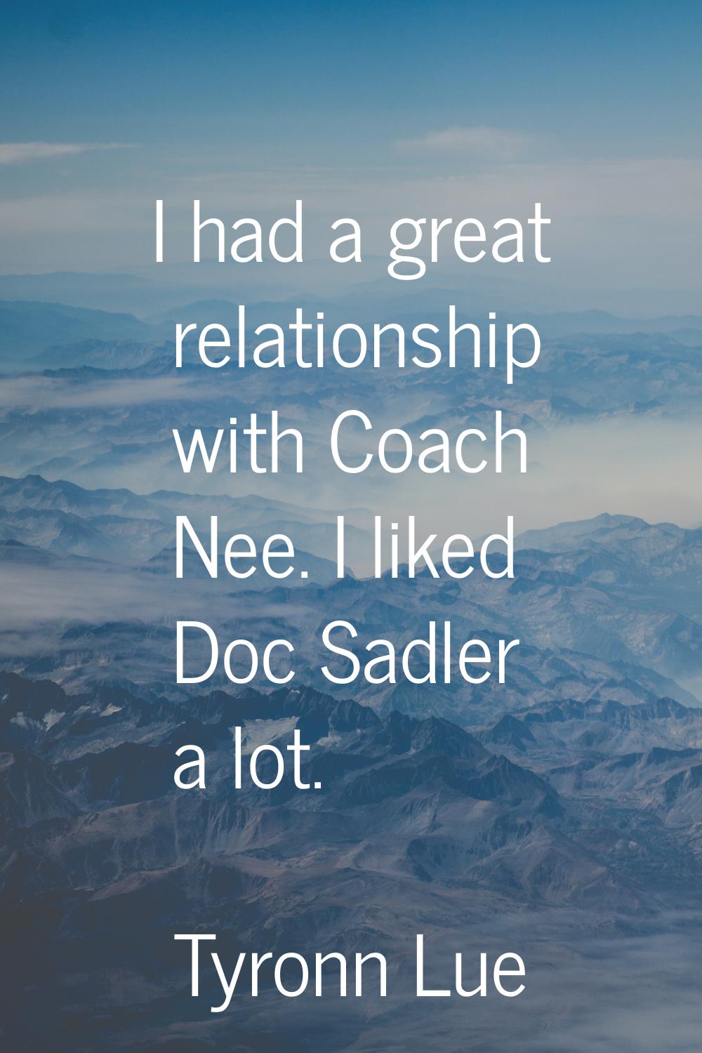 I had a great relationship with Coach Nee. I liked Doc Sadler a lot.