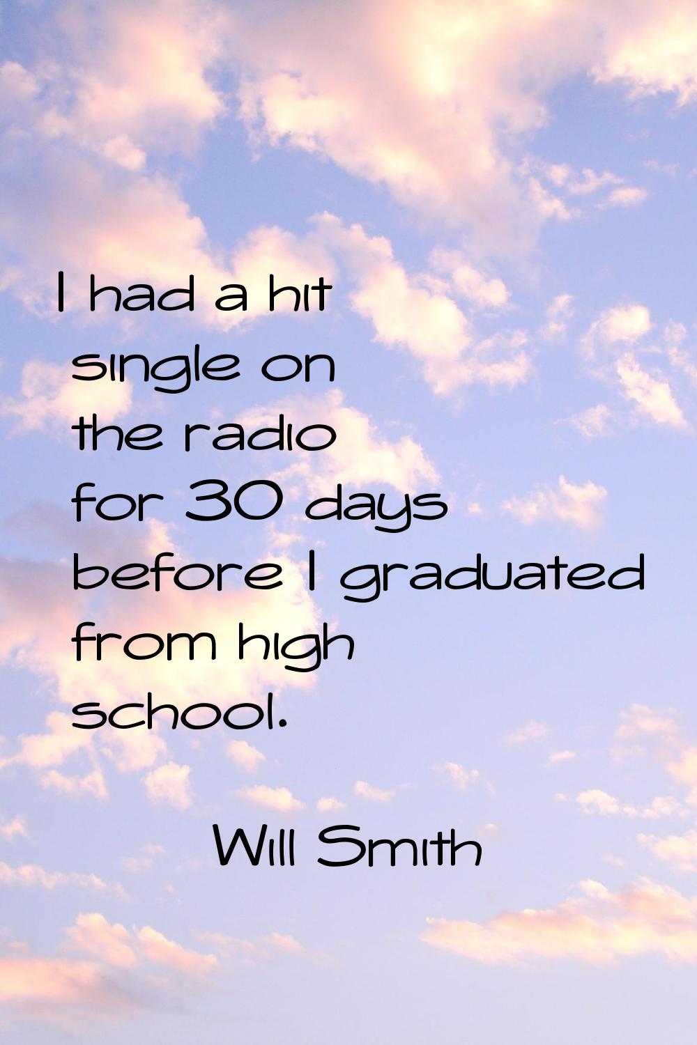 I had a hit single on the radio for 30 days before I graduated from high school.