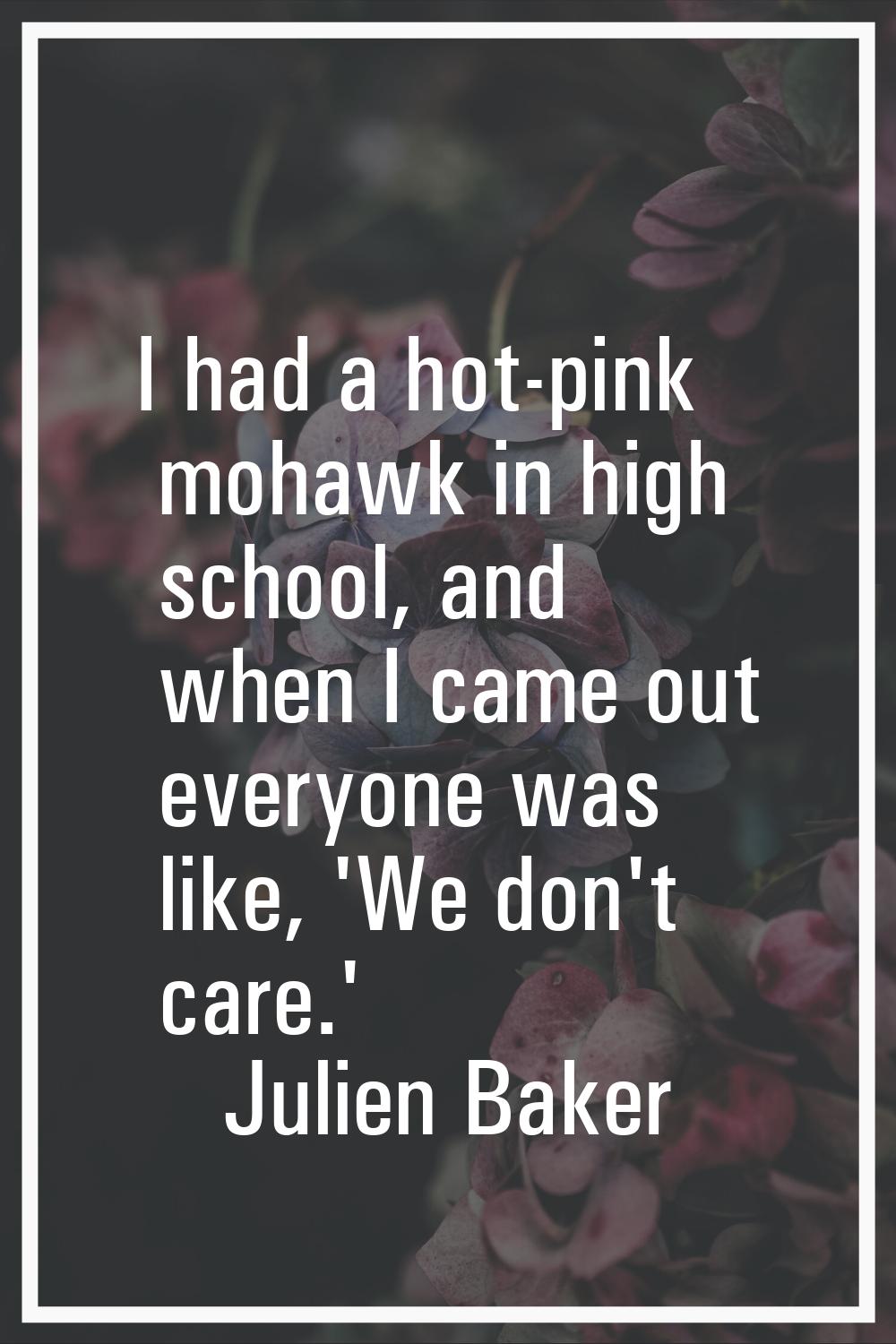 I had a hot-pink mohawk in high school, and when I came out everyone was like, 'We don't care.'