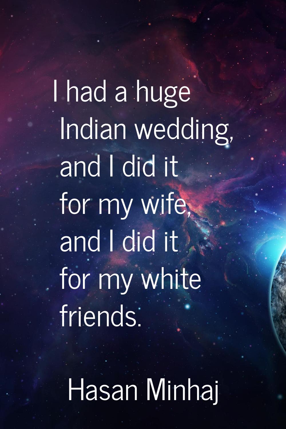 I had a huge Indian wedding, and I did it for my wife, and I did it for my white friends.