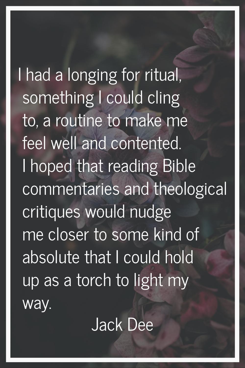 I had a longing for ritual, something I could cling to, a routine to make me feel well and contente