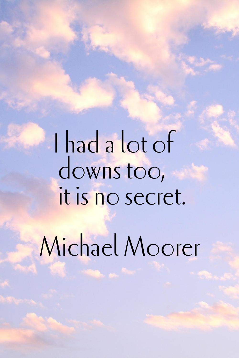 I had a lot of downs too, it is no secret.