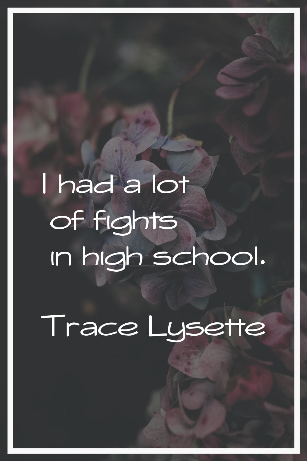 I had a lot of fights in high school.