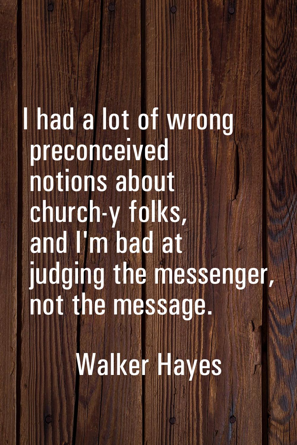 I had a lot of wrong preconceived notions about church-y folks, and I'm bad at judging the messenge