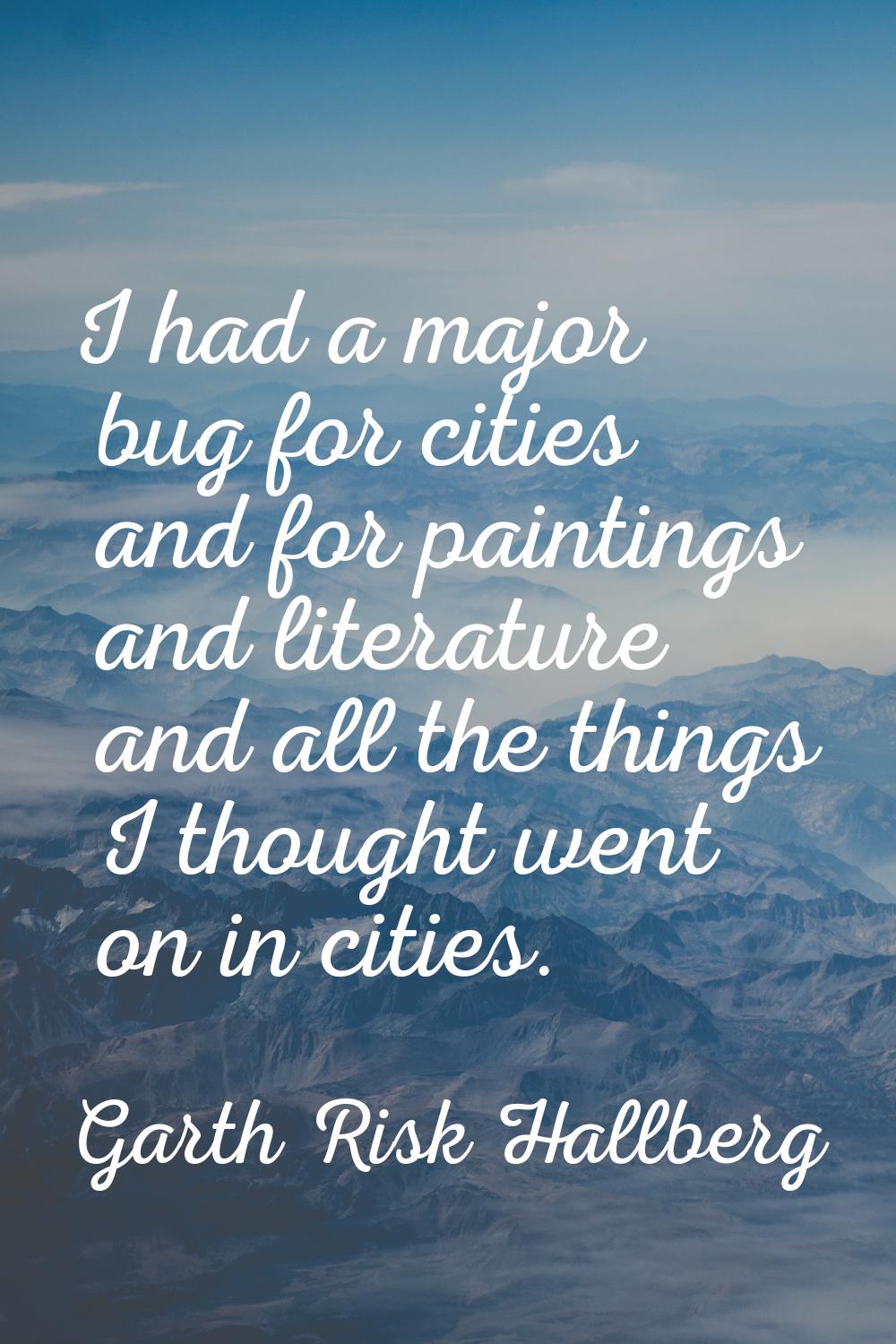 I had a major bug for cities and for paintings and literature and all the things I thought went on 