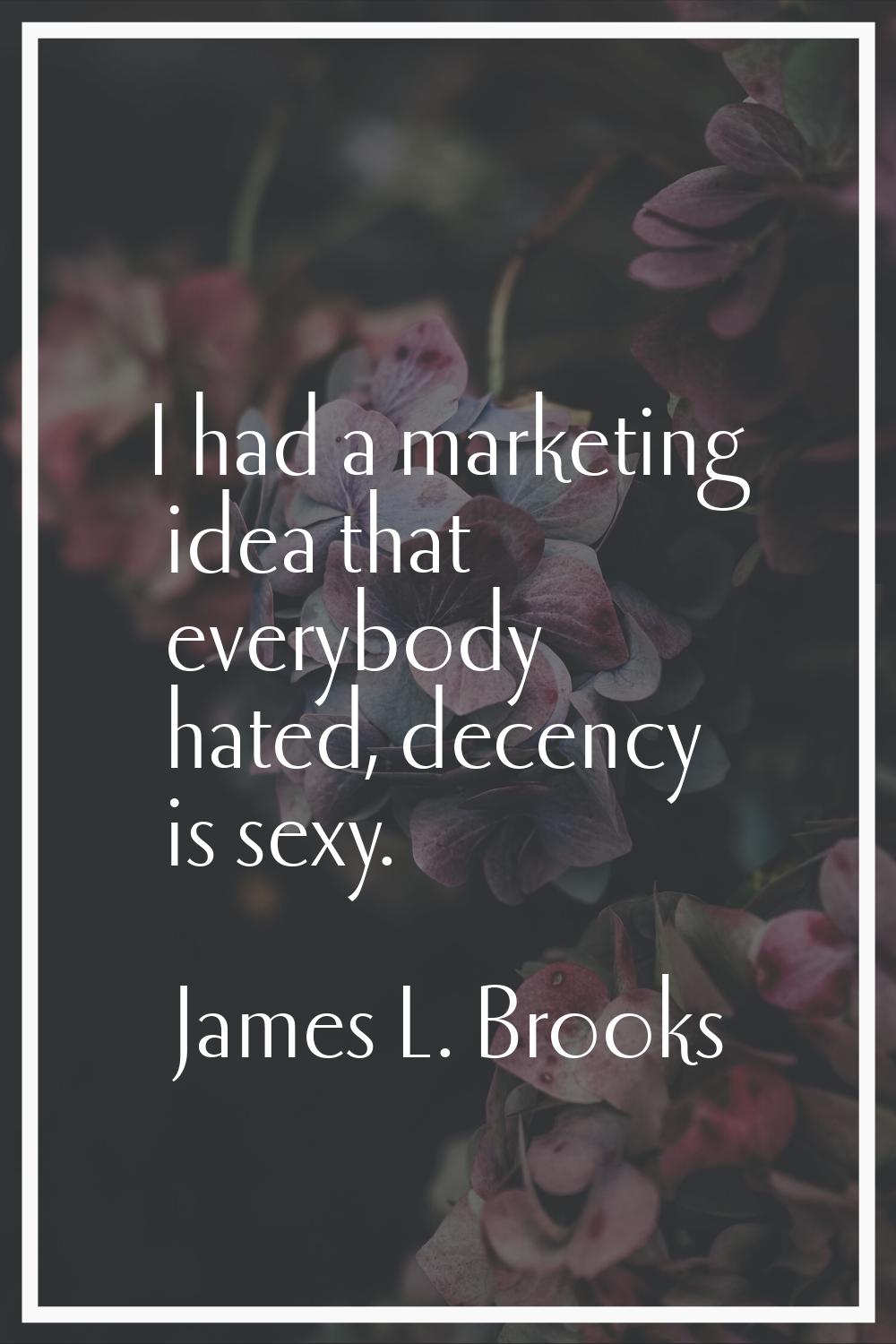 I had a marketing idea that everybody hated, decency is sexy.