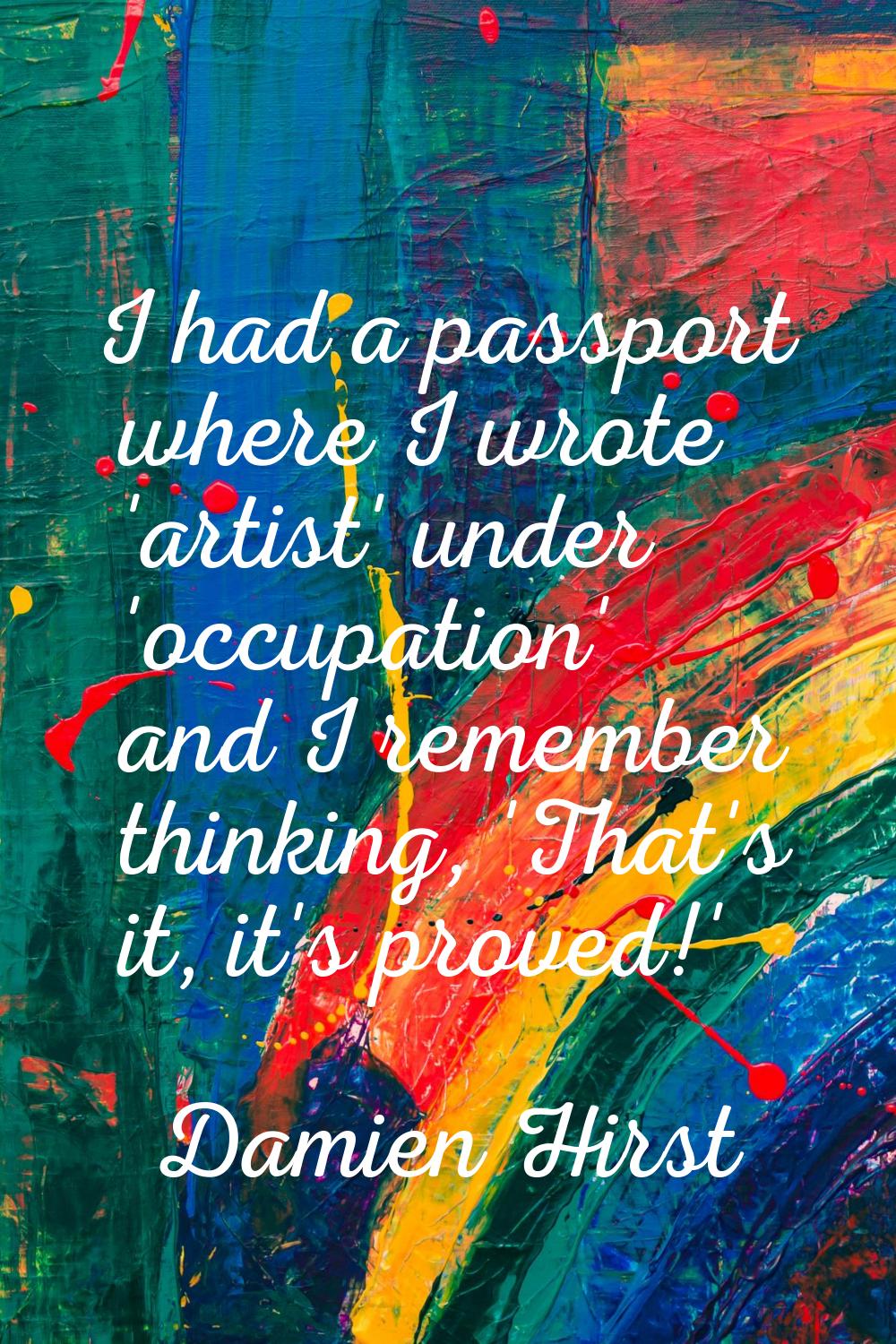 I had a passport where I wrote 'artist' under 'occupation' and I remember thinking, 'That's it, it'