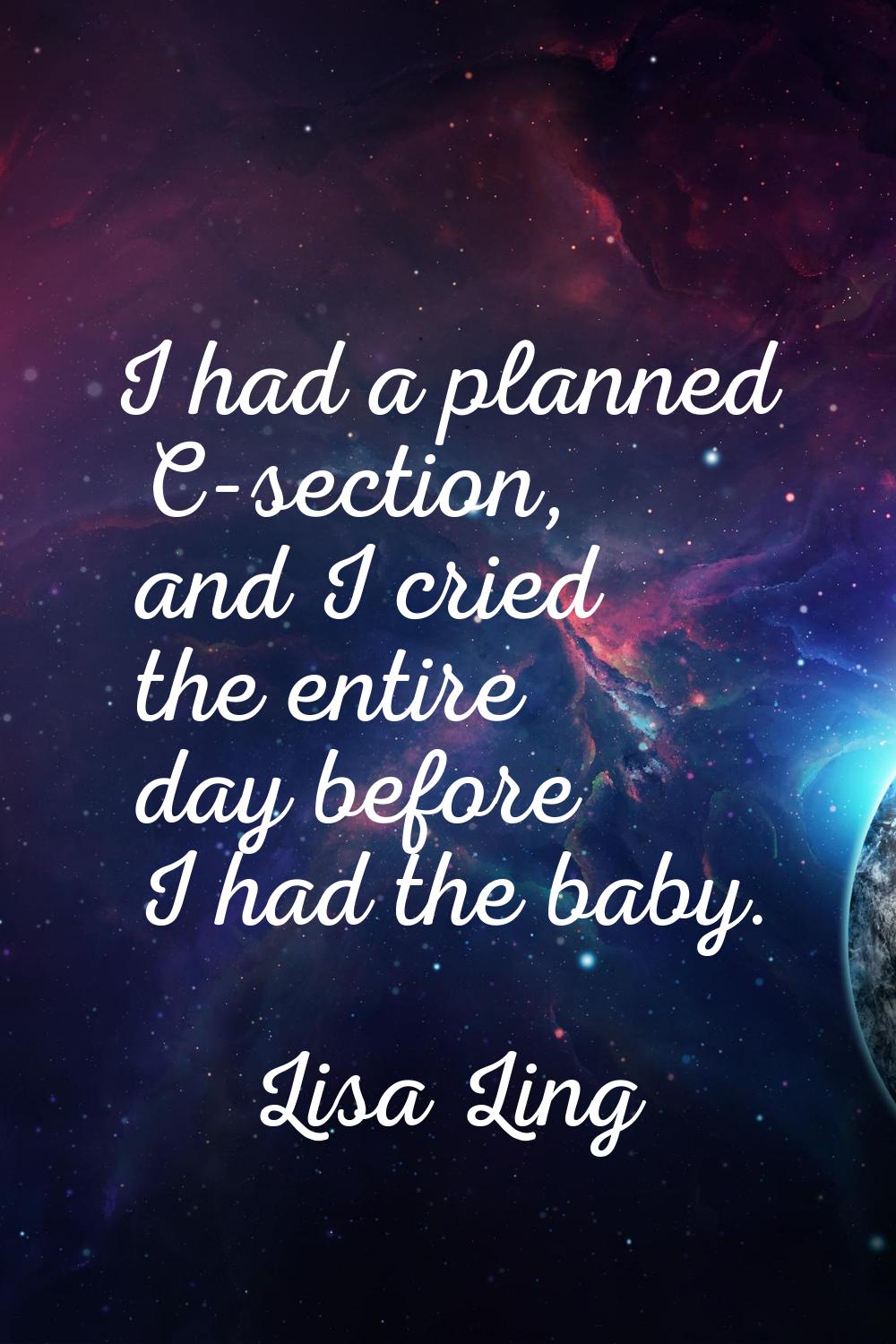 I had a planned C-section, and I cried the entire day before I had the baby.
