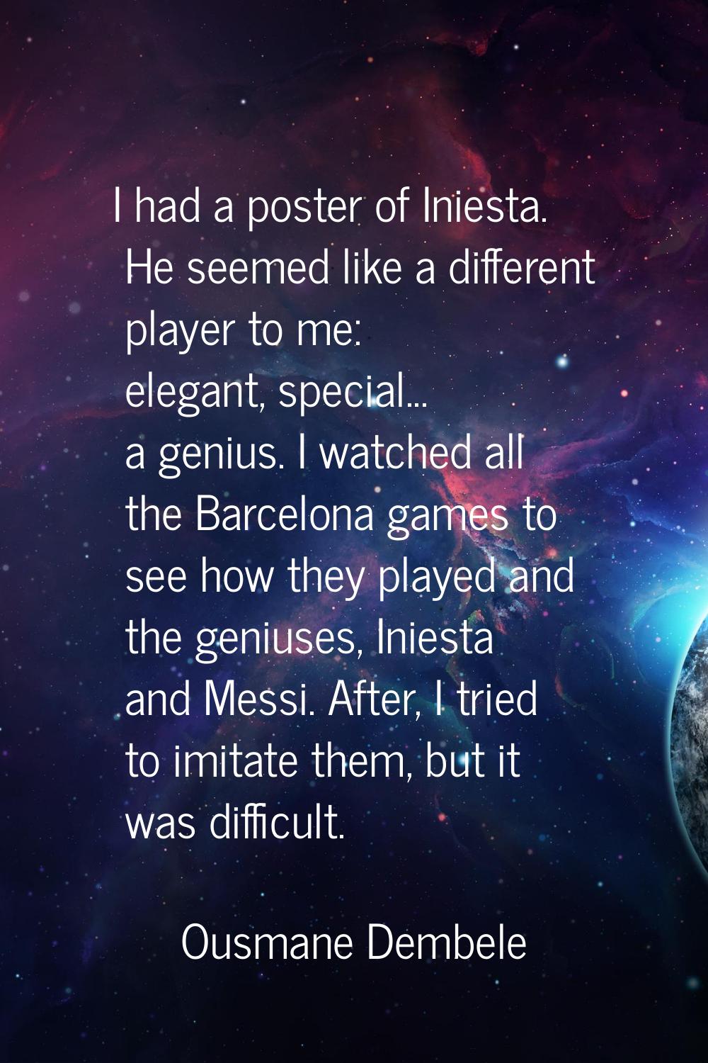 I had a poster of Iniesta. He seemed like a different player to me: elegant, special... a genius. I