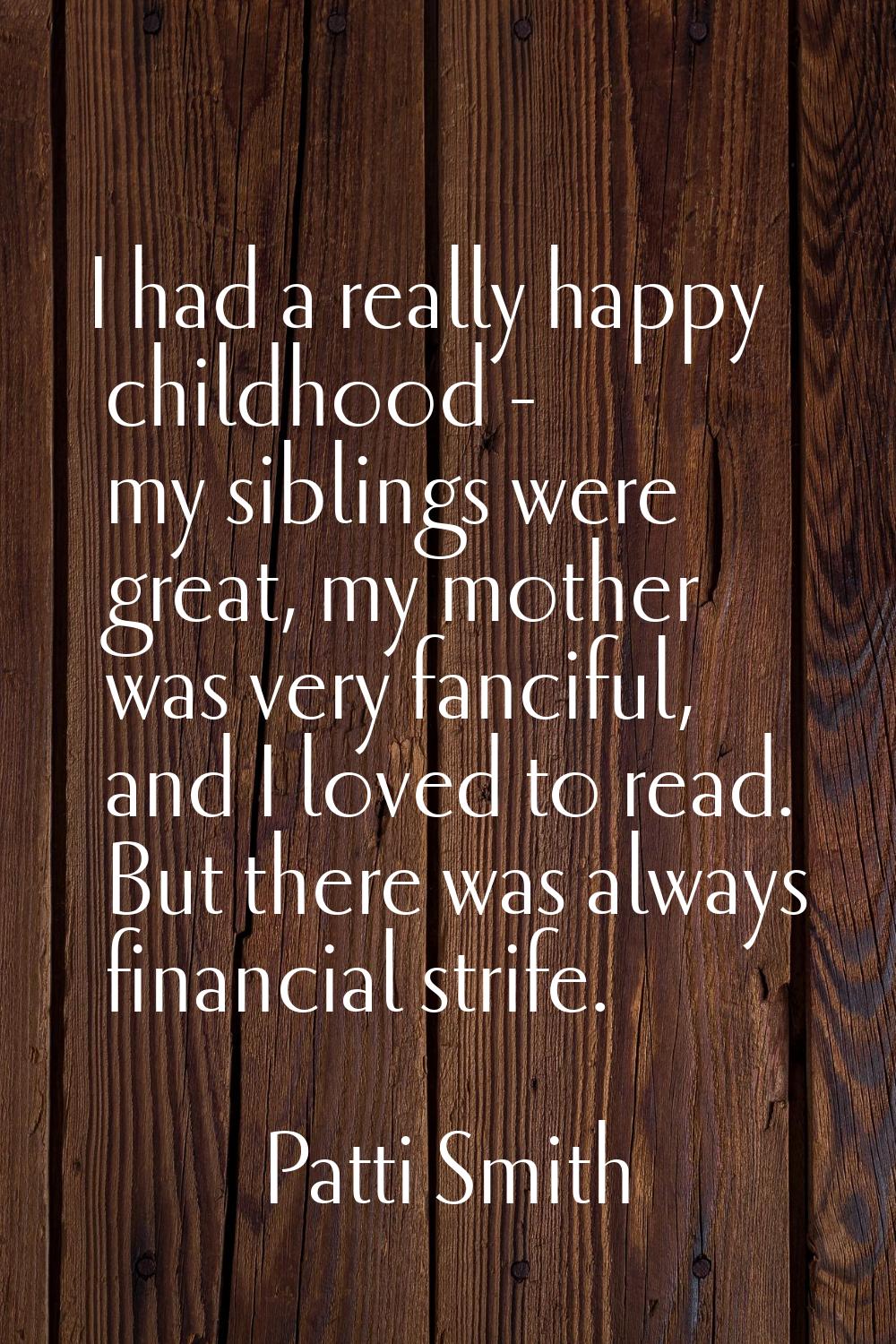 I had a really happy childhood - my siblings were great, my mother was very fanciful, and I loved t