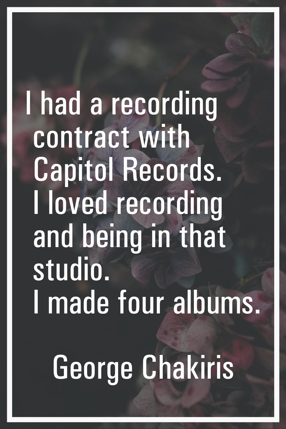 I had a recording contract with Capitol Records. I loved recording and being in that studio. I made