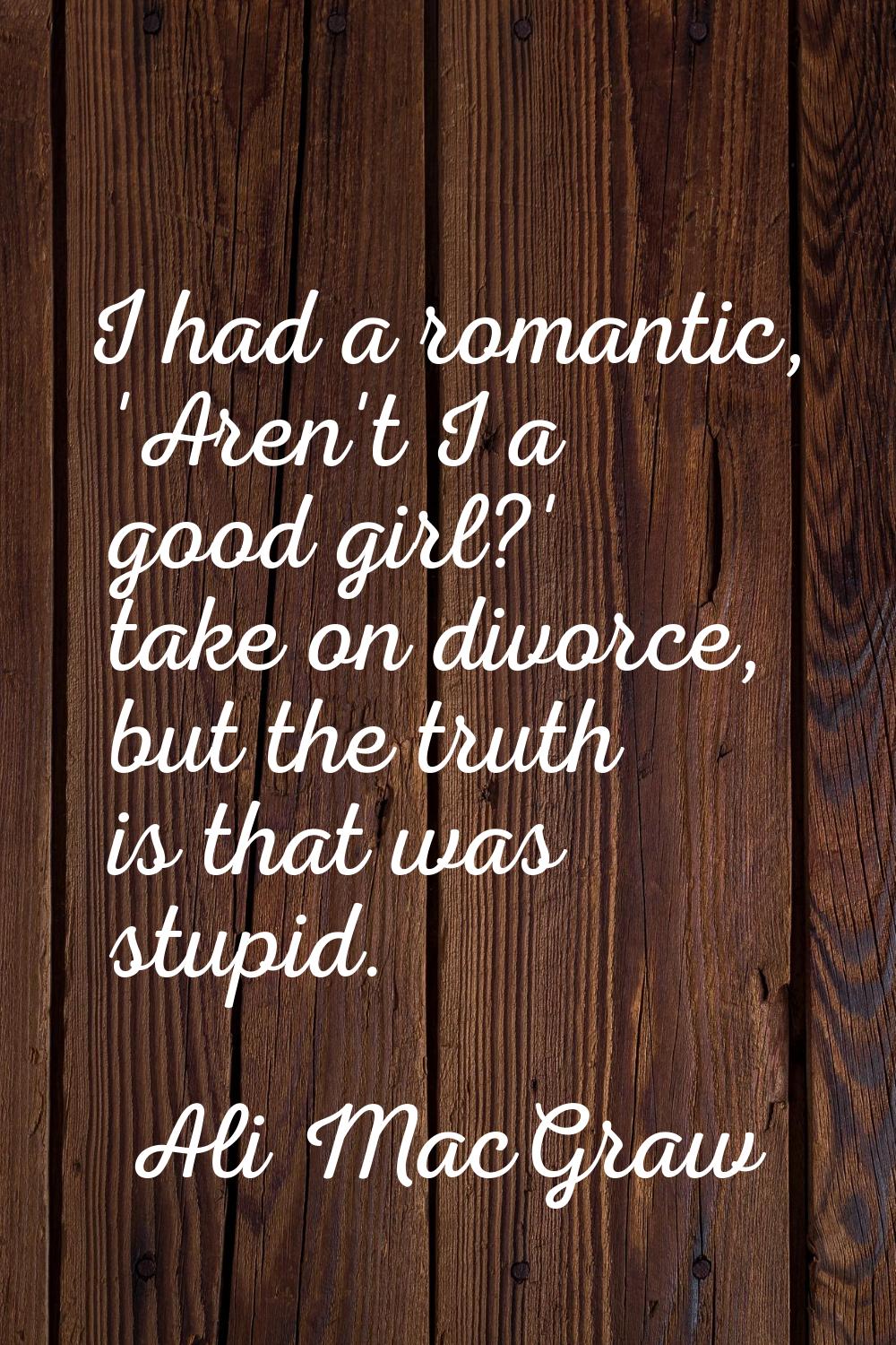 I had a romantic, 'Aren't I a good girl?' take on divorce, but the truth is that was stupid.