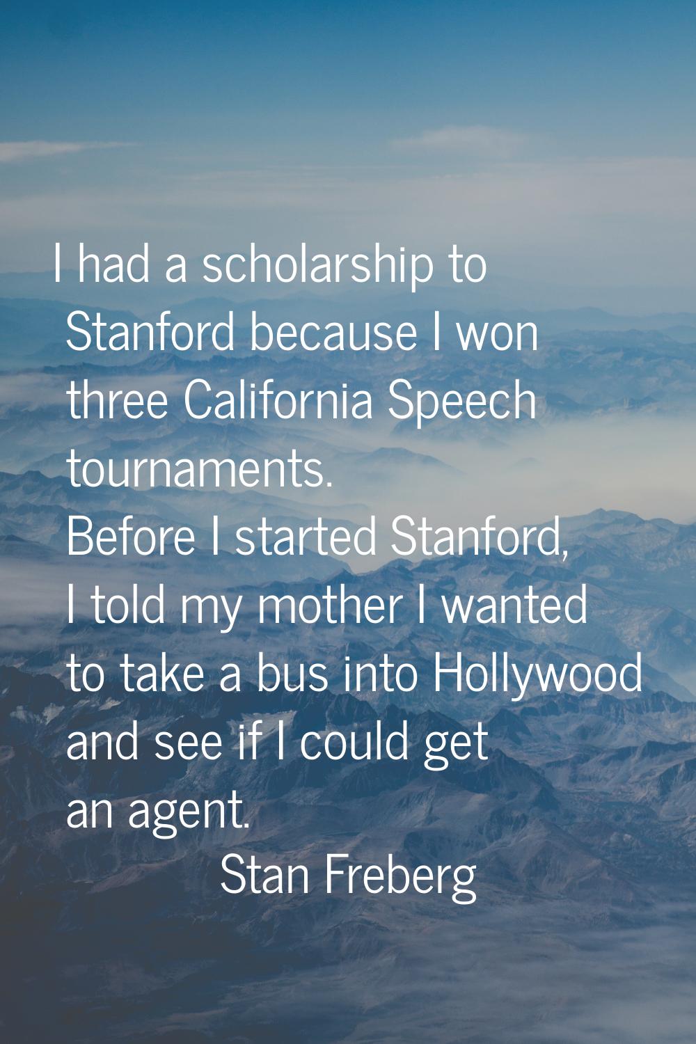 I had a scholarship to Stanford because I won three California Speech tournaments. Before I started