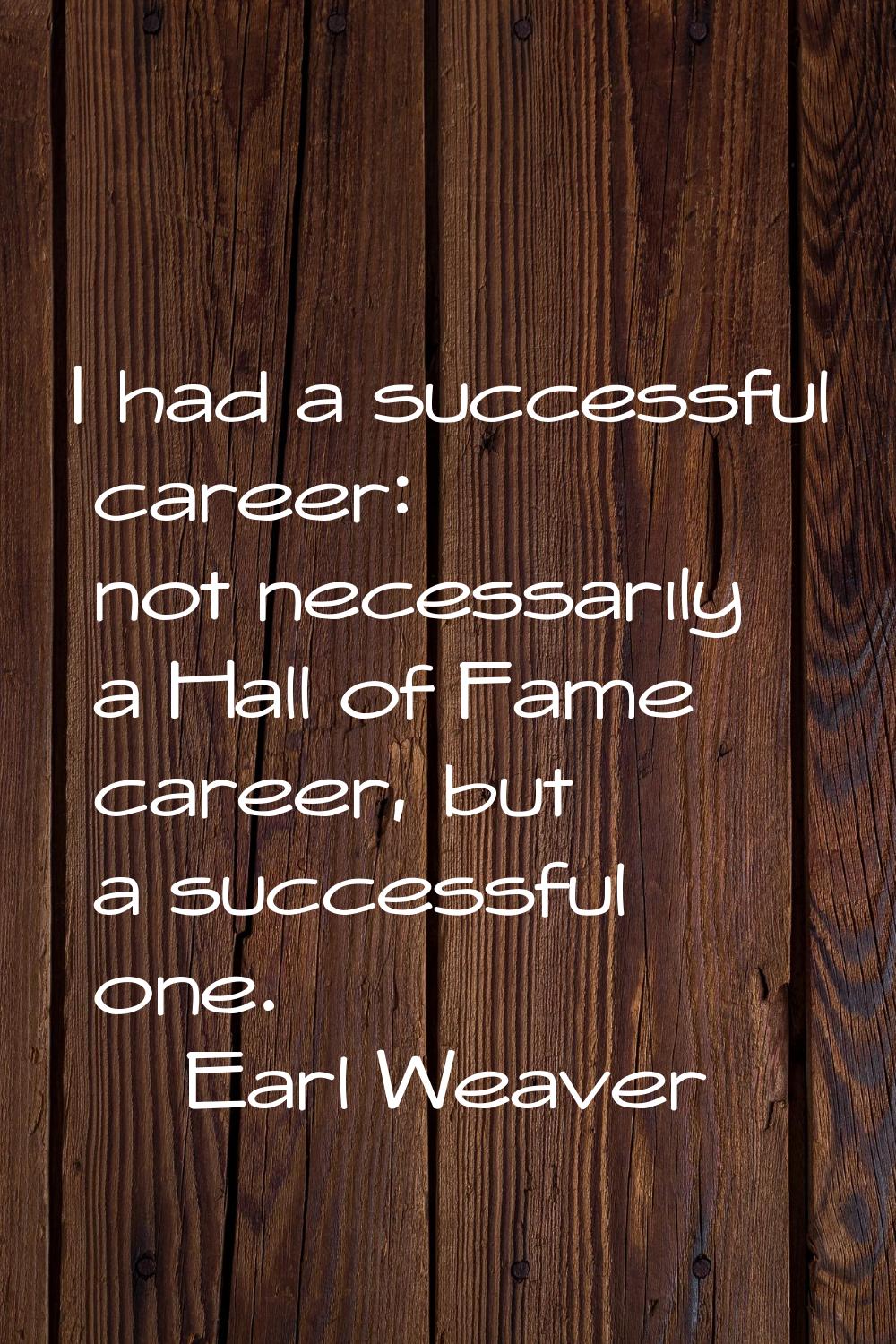 I had a successful career: not necessarily a Hall of Fame career, but a successful one.