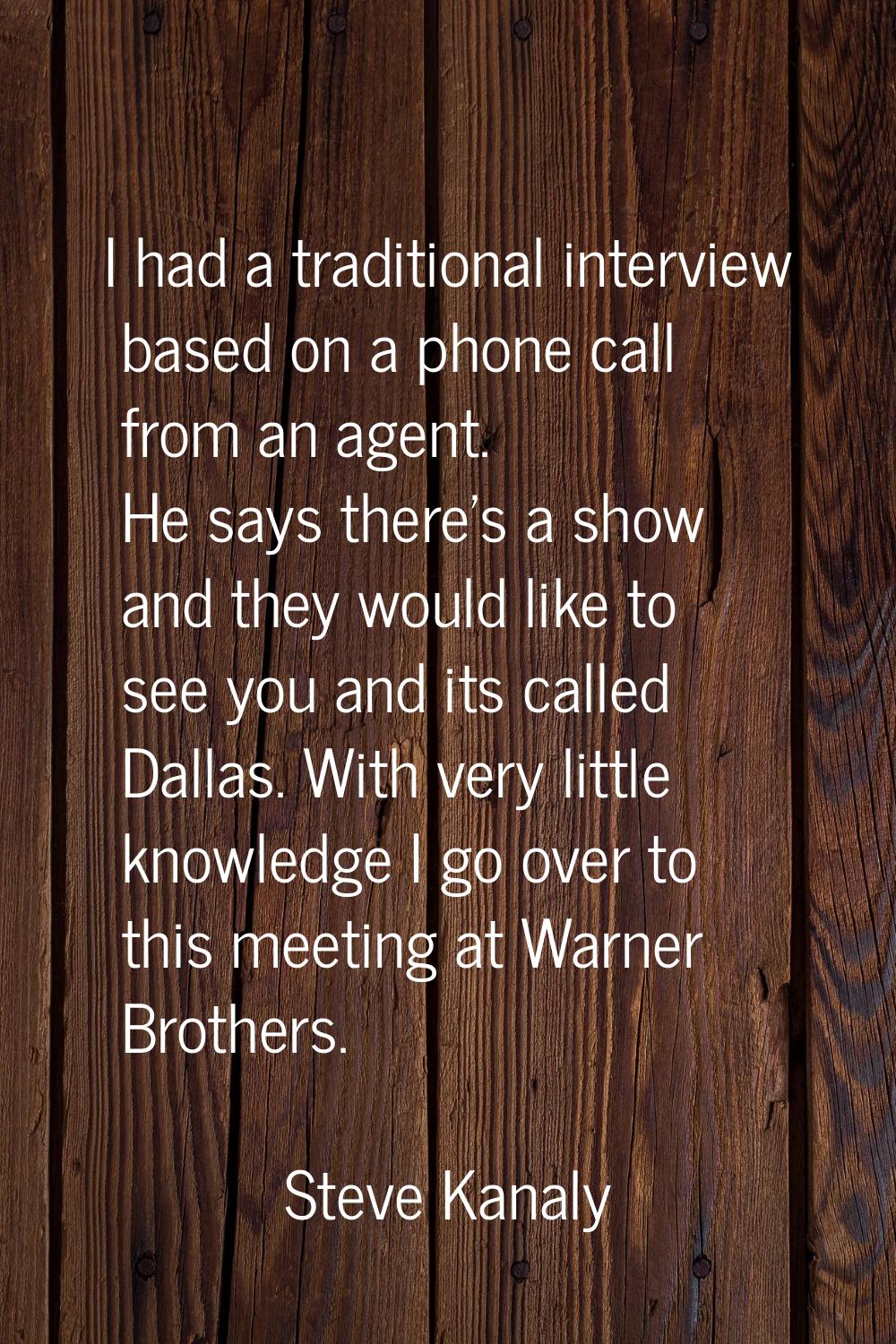 I had a traditional interview based on a phone call from an agent. He says there's a show and they 