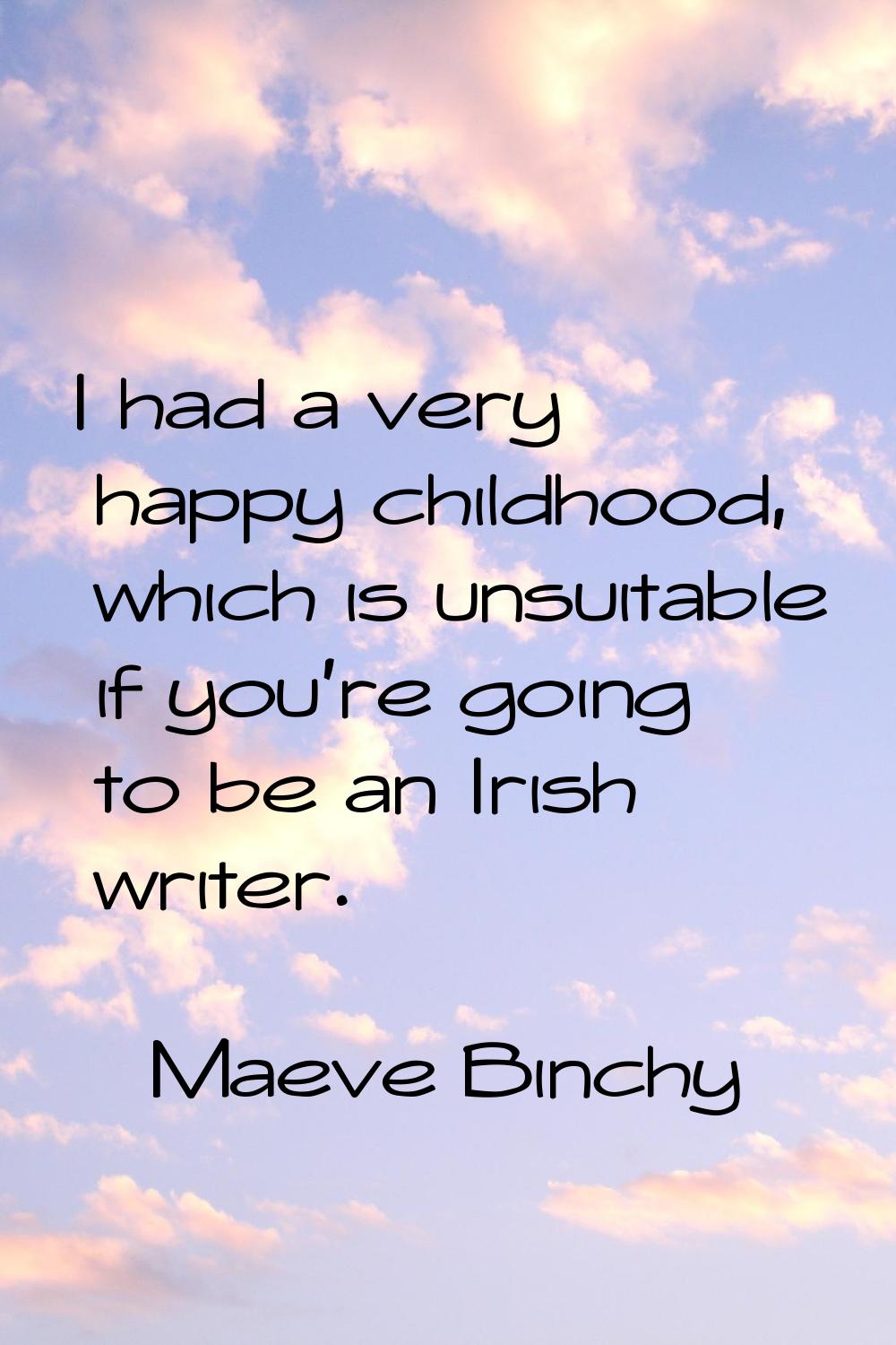 I had a very happy childhood, which is unsuitable if you're going to be an Irish writer.