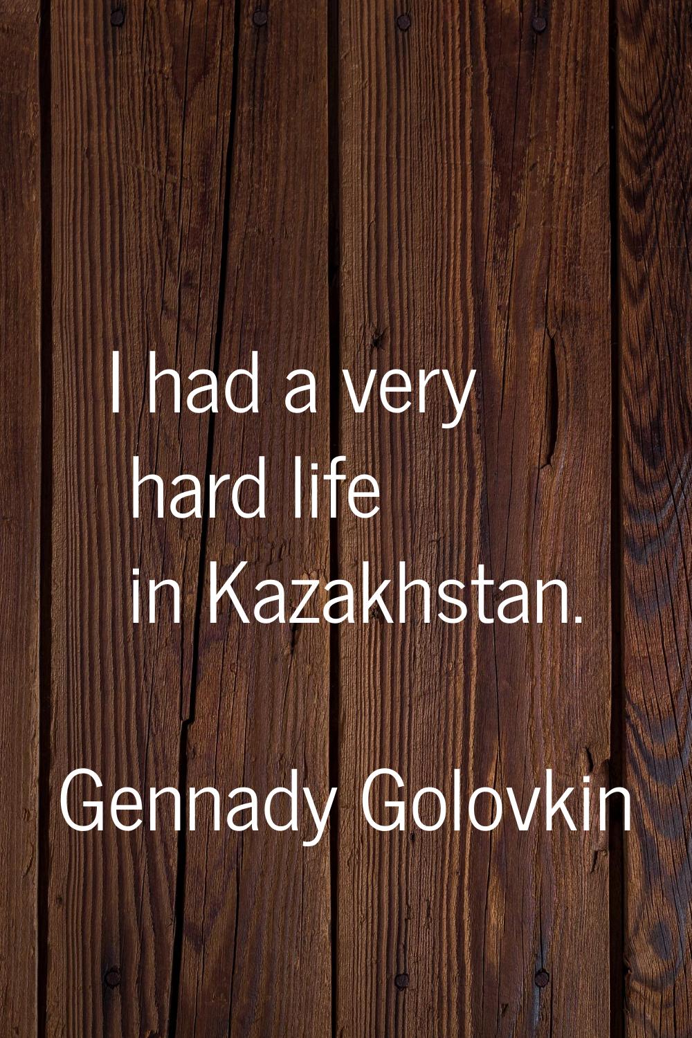 I had a very hard life in Kazakhstan.