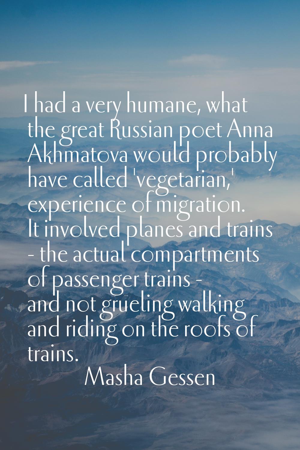 I had a very humane, what the great Russian poet Anna Akhmatova would probably have called 'vegetar