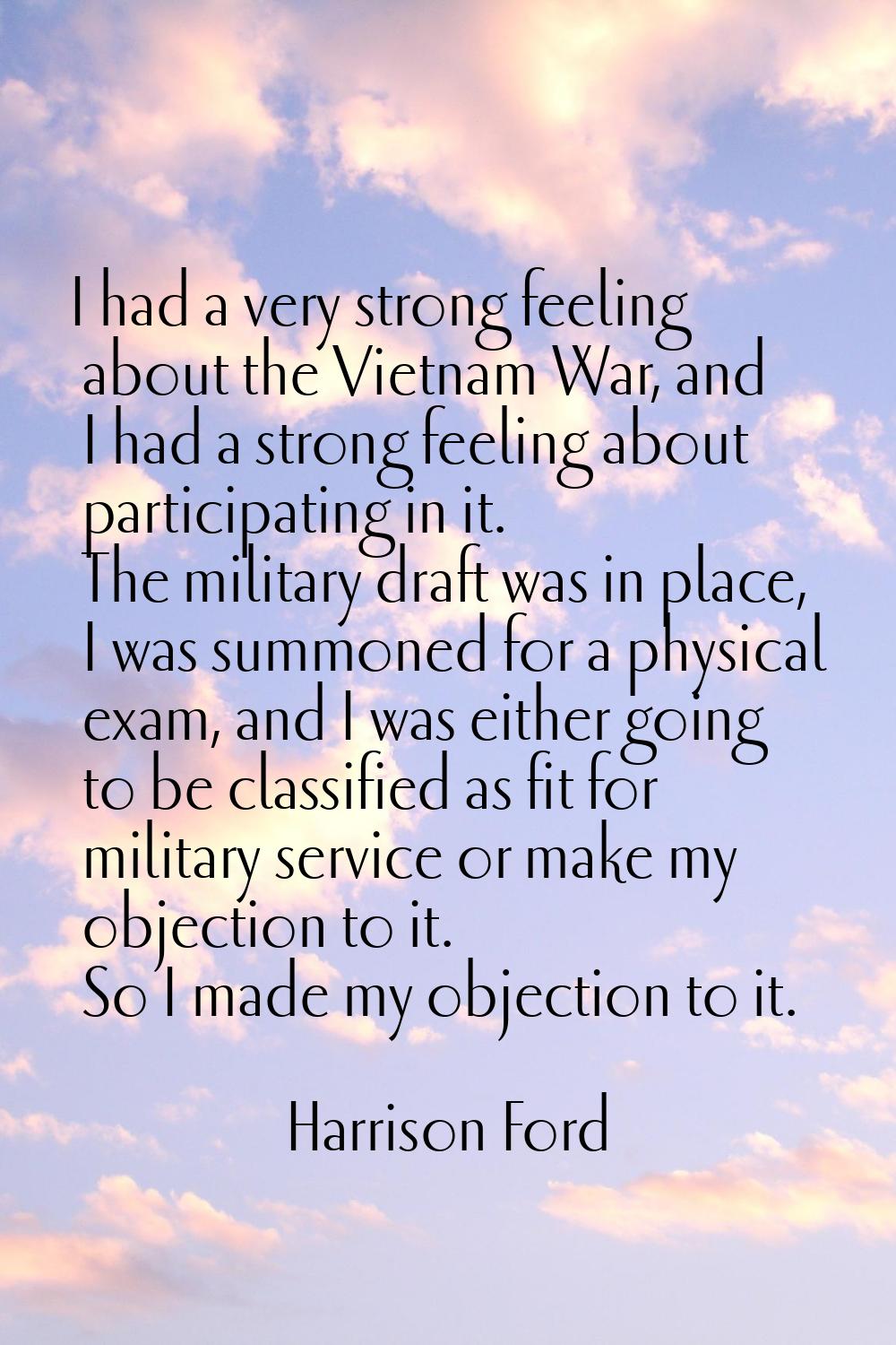 I had a very strong feeling about the Vietnam War, and I had a strong feeling about participating i