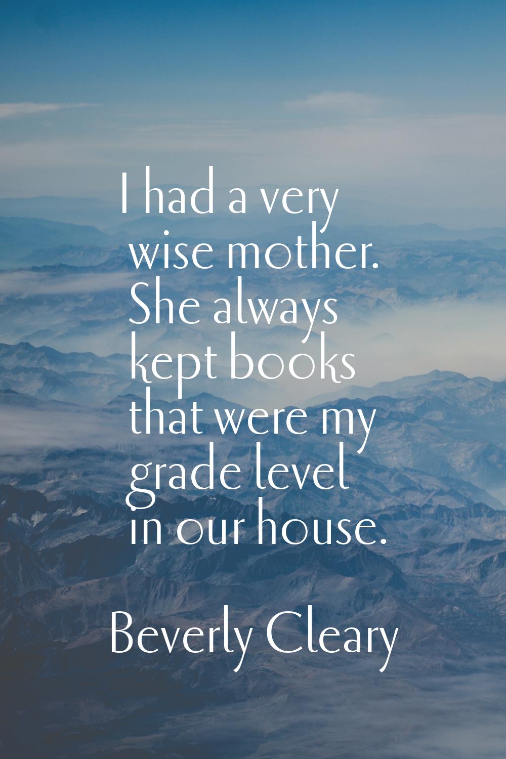 I had a very wise mother. She always kept books that were my grade level in our house.