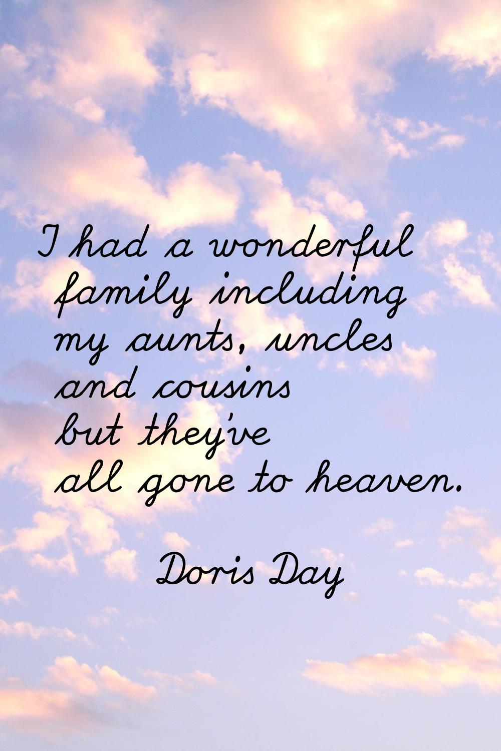 I had a wonderful family including my aunts, uncles and cousins but they've all gone to heaven.