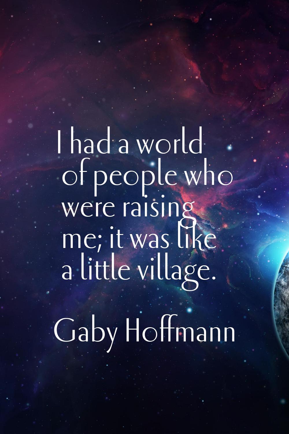 I had a world of people who were raising me; it was like a little village.