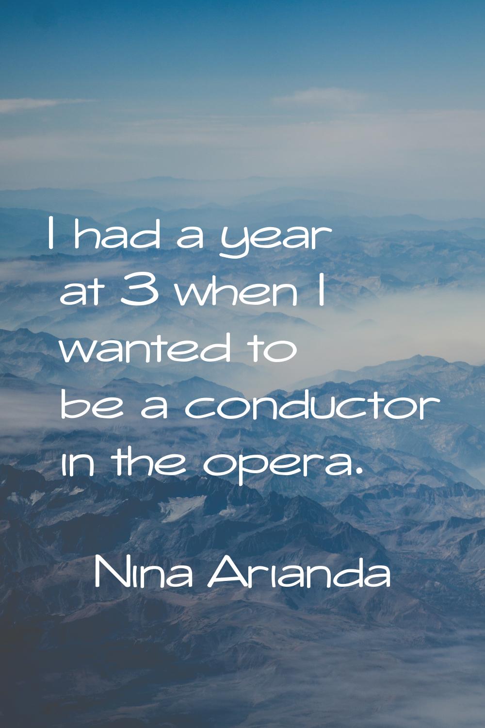 I had a year at 3 when I wanted to be a conductor in the opera.