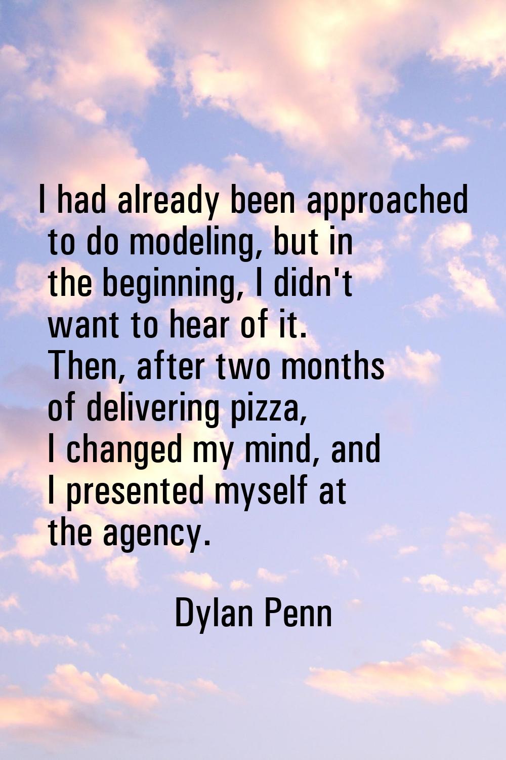 I had already been approached to do modeling, but in the beginning, I didn't want to hear of it. Th